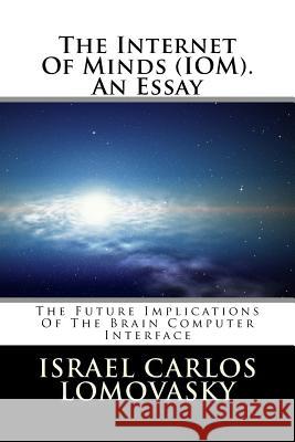 The Internet Of Minds (IOM). An Essay: The Future Implications of Brain Computer Interface Dr Israel Carlos Lomovasky 9781727854343 Createspace Independent Publishing Platform
