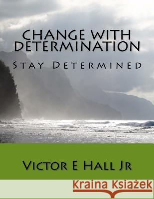 Change with Determination: Stay Determined Victor E. Hal 9781727857788 Createspace Independent Publishing Platform