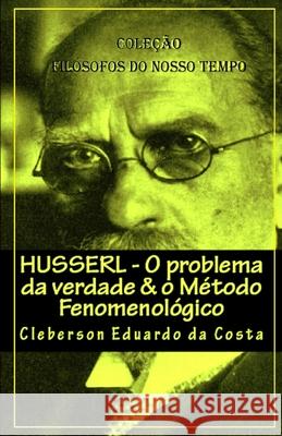 Husserl - O problema da verdade & o Metodo Fenomenologico Cleberson Eduardo Da Costa 9781727860344 Createspace Independent Publishing Platform