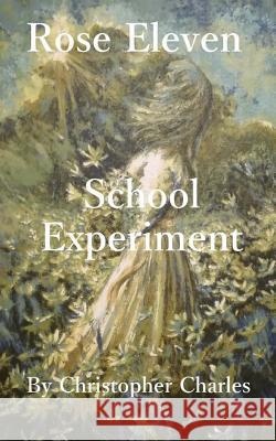 Rose Eleven: School Experiment Christopher Charles 9781727862379 Createspace Independent Publishing Platform