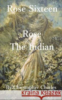 Rose Sixteen: Rose, The Indian Christopher Charles 9781727864410 Createspace Independent Publishing Platform