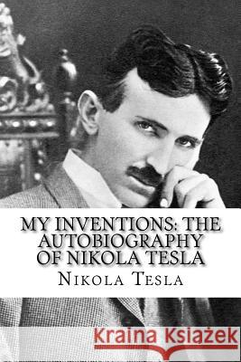 My Inventions: The Autobiography of Nikola Tesla Nikola Tesla 9781727869828 Createspace Independent Publishing Platform