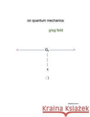 On Quantum Mechanics Greg Feild 9781727871838 Createspace Independent Publishing Platform