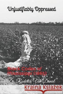 Unjustifiably Oppressed: Black Codes of Mississippi (1865) Roderick Van Daniel 9781727875867 Createspace Independent Publishing Platform