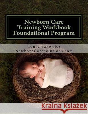 Newborn Care Training Workbook - Accredited Edition: Foundational Newborn Care Program Tonya Sakowicz 9781727884647