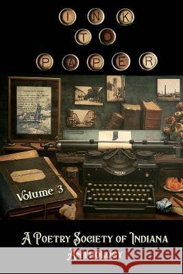 Ink to Paper, Volume 3: A Poetry Society of Indiana Anthology Poetry Society of Indiana 9781727884722