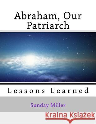 Abraham, Our Patriarch: Lessons Learned Sunday Miller 9781727891218
