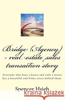 Bridge (Agency) - real estate sales transaction story: Everyone who buys a house and sells a house has a beautiful and bitter story behind them. Hsieh, Spencer 9781727891461 Createspace Independent Publishing Platform