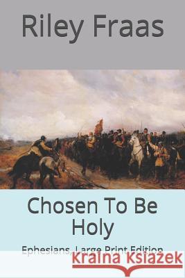 Chosen To Be Holy: Ephesians, Large Print Edition Riley Fraas 9781727892918 Createspace Independent Publishing Platform