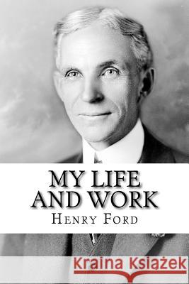 My Life and Work: The Autobiography of Henry Ford Henry Ford 9781727897845 Createspace Independent Publishing Platform