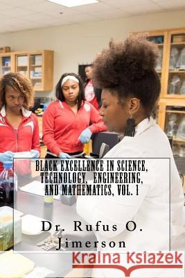 Black Excellence in Science, Technology, Engineering, and Mathematics, Vol. 1 Dr Rufus O. Jimerson 9781727899283 Createspace Independent Publishing Platform
