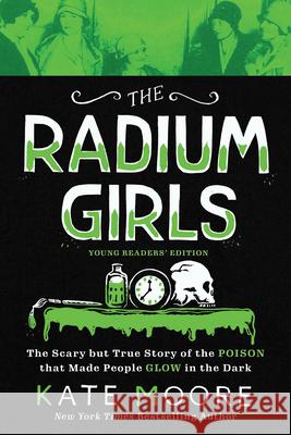 The Radium Girls: Young Readers' Edition: The Scary But True Story of the Poison That Made People Glow in the Dark Kate Moore 9781728209470 Sourcebooks Explore