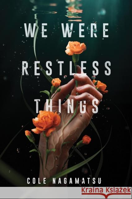 We Were Restless Things Cole Nagamatsu 9781728216591 Sourcebooks Fire