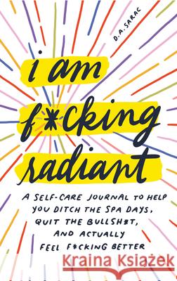 I Am F*cking Radiant: A Self-Care Journal to Help You Ditch the Spa Days, Quit the Bullsh*t, and Actually Feel F*cking Better Sarac, D. a. 9781728221076 Sourcebooks