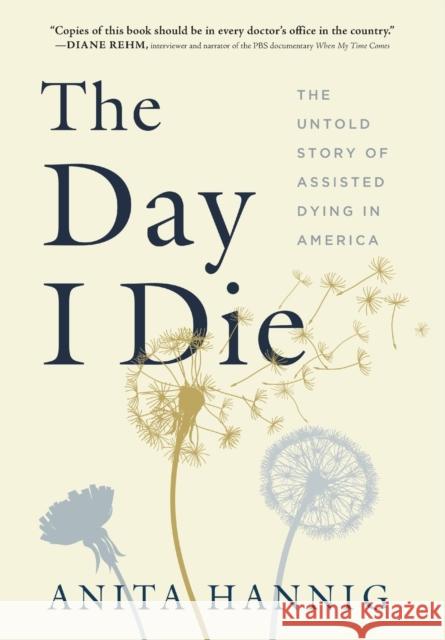 The Day I Die: The Untold Story of Assisted Dying in America Anita Hannig 9781728244914 Sourcebooks, Inc