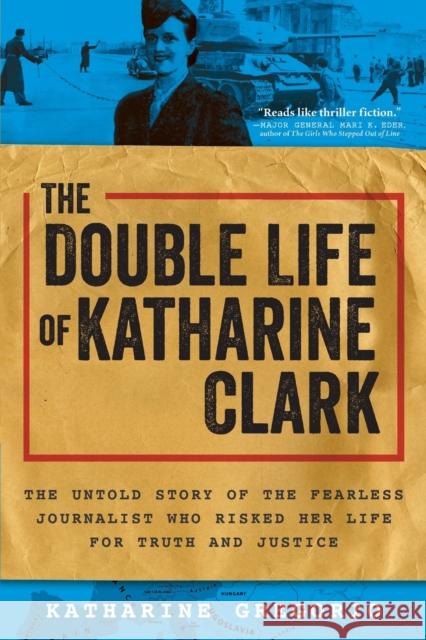 The Double Life of Katharine Clark: The Untold Story of the Fearless Journalist Who Risked Her Life for Truth and Justice Katharine Gregorio 9781728248417 Sourcebooks