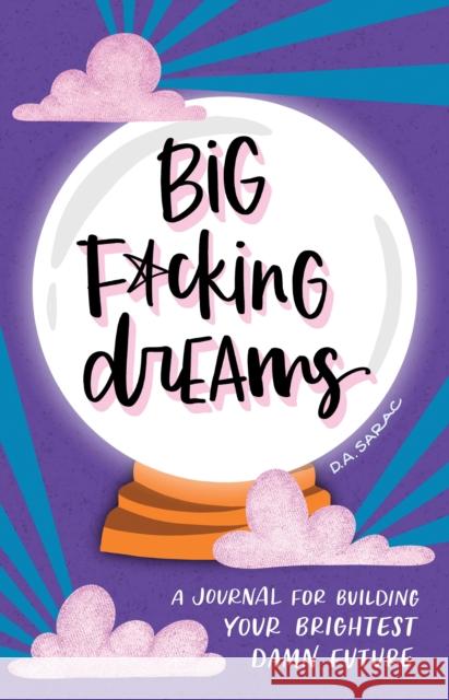 Big F*cking Dreams: A Journal for Building Your Brightest Damn Future D. A. Sarac 9781728252230 Sourcebooks