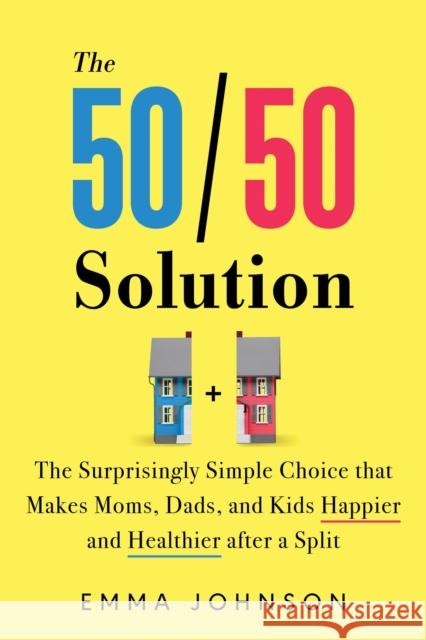 The 50/50 Solution: The Surprisingly Simple Choice that Makes Moms, Dads, and Kids Happier and Healthier After a Divorce Emma Johnson 9781728254548