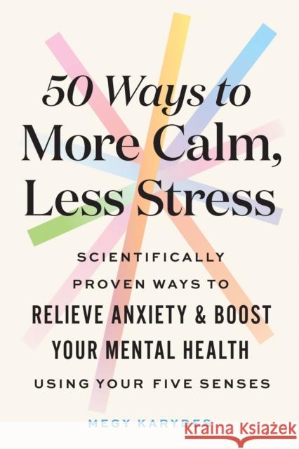 50 Ways to More Calm, Less Stress: Scientifically Proven Ways to Relieve Anxiety and Boost Your Mental Health Using Your Five Senses Megy Karydes 9781728262529 Sourcebooks, Inc