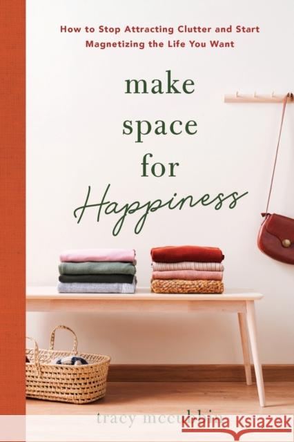 Make Space for Happiness: How to Stop Attracting Clutter and Start Magnetizing the Life You Want McCubbin, Tracy 9781728263816 Sourcebooks, Inc