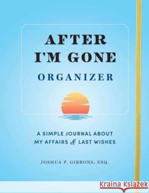 After I'm Gone Organizer: A Simple Journal About My Affairs and Last Wishes Esq. Joshua P. Gibbons 9781728271002 Sourcebooks, Inc