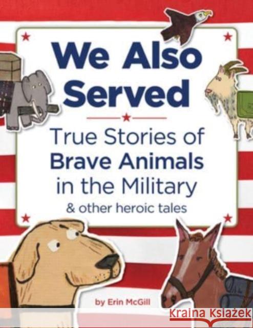 We Also Served: True Stories of Brave Animals in the Military and Other Heroic Tales Erin McGill 9781728271118 Sourcebooks Explore