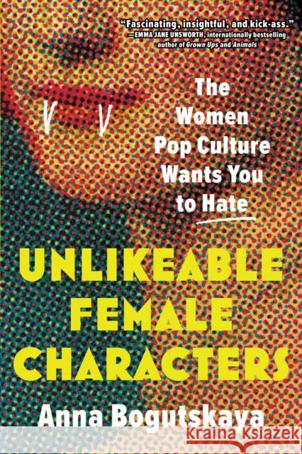 Unlikeable Female Characters: The Women Pop Culture Wants You to Hate Anna Bogutskaya Terri White 9781728274744