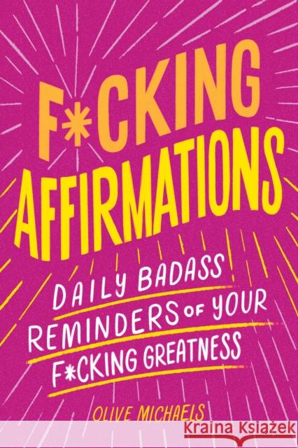 F*cking Affirmations: Daily Badass Reminders of Your F*cking Greatness Olive Michaels Sourcebooks 9781728281384 Sourcebooks, Inc