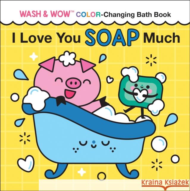 I Love You Soap Much: Wash & Wow Color-Changing Bath Book Rose Rossner Cl?mentine Derodit 9781728281865 Sourcebooks, Inc