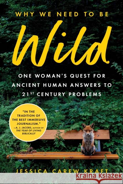Why We Need to Be Wild: One Woman’s Quest for Ancient Human Answers to 21st Century Problems Jessica Carew Kraft 9781728293554 Sourcebooks, Inc