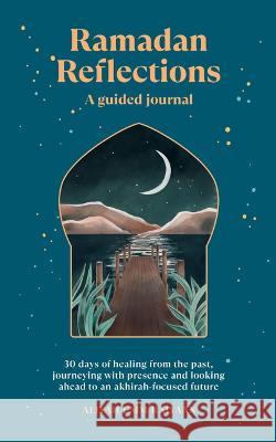 Ramadan Reflections: A Guided Journal: 30 Days of Healing from Your Past, Being Present and Looking Ahead to an Akhirah-Focused Future Aliyah Um 9781728295510 Sourcebooks