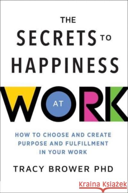 The Secrets to Happiness at Work: How to Choose and Create Purpose and Fulfillment in Your Work Tracy Brower 9781728297262