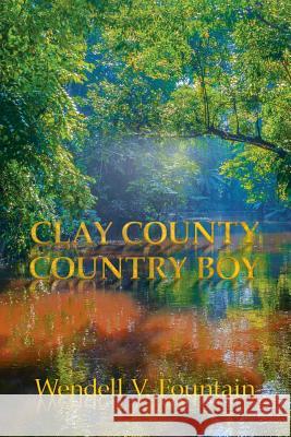 Clay County Country Boy Wendell V Fountain 9781728300108