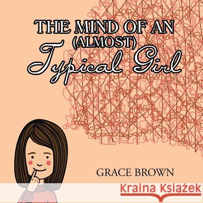 The Mind of an (Almost) Typical Girl Grace Brown 9781728300221 Authorhouse