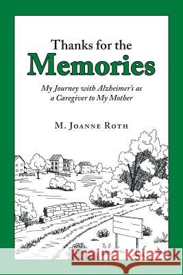 Thanks for the Memories: My Journey with Alzheimer's as a Caregiver to My Mother M Joanne Roth 9781728300443 Authorhouse