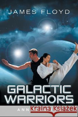 Galactic Warriors: Annihilation James Floyd 9781728301037 Authorhouse