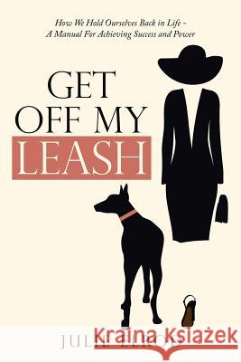 Get off My Leash: How We Hold Ourselves Back in Life-A Manual for Achieving Success and Power Julie Elrod 9781728301150