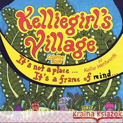 Kelliegirl's Village: It's Not a Place . . . It's a Frame of Mind . . . Kellie Wentworth 9781728302164