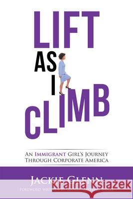 Lift as I Climb: An Immigrant Girl's Journey Through Corporate America Jackie Glenn Gloria Mayfield Banks 9781728303017 Authorhouse