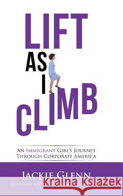 Lift as I Climb: An Immigrant Girl's Journey Through Corporate America Jackie Glenn Gloria Mayfield Banks 9781728303024 Authorhouse