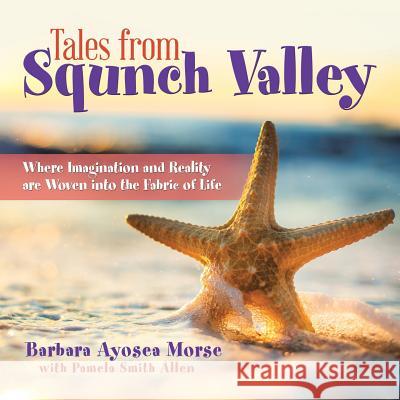 Tales from Squnch Valley: Where Imagination and Reality Are Woven into the Fabric of Life Morse, Barbara Ayosea 9781728303581