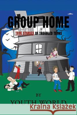 Group Home: True Stories of Troubled Teens Youth World 9781728304731 Authorhouse