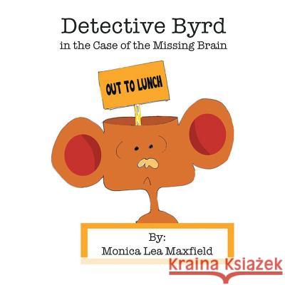 Detective Byrd in the Case of the Missing Brain Monica Lea Maxfield 9781728305653 Authorhouse