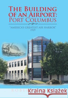 The Building of an Airport: Port Columbus: America's Greatest Air Harbor 1929 Kirk, Robert F. 9781728305837