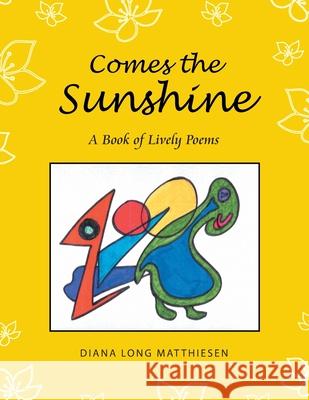 Comes the Sunshine: A Book of Lively Poems Diana Long Matthiesen 9781728307251 Authorhouse