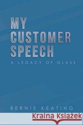 My Customer Speech: A Legacy of Glass Bernie Keating 9781728309118 Authorhouse