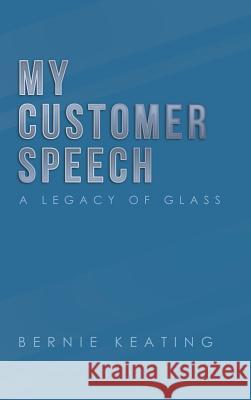 My Customer Speech: A Legacy of Glass Bernie Keating 9781728309125 Authorhouse