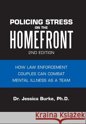 Policing Stress on the Homefront: How Law Enforcement Couples Can Combat Mental Illness as a Team Jessica Burk 9781728310121 Authorhouse