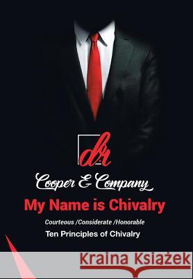 My Name Is Chivalry: Ten Principles of Chivalry D. R. Cooper &. Company 9781728310916 Authorhouse