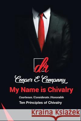 My Name Is Chivalry: Ten Principles of Chivalry D. R. Cooper &. Company 9781728310930 Authorhouse